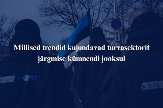 Millised trendid kujundavad turvasektorit järgmise kümnendi jooksul