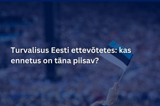 Turvalisus Eesti ettevõtetes: kas ennetus on täna piisav?