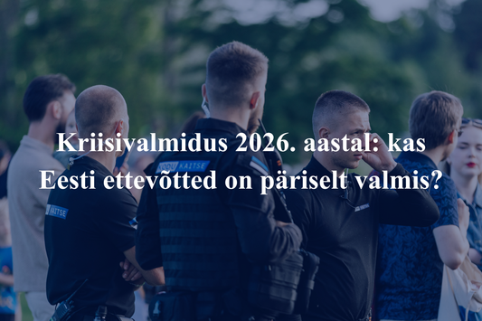 Kriisivalmidus 2026. aastal: kas Eesti ettevõtted on päriselt valmis?